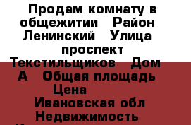 Продам комнату в общежитии › Район ­ Ленинский › Улица ­ проспект Текстильщиков › Дом ­ 113А › Общая площадь ­ 13 › Цена ­ 450 000 - Ивановская обл. Недвижимость » Квартиры продажа   . Ивановская обл.
